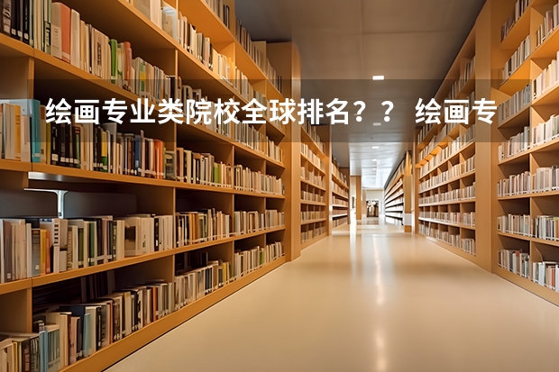 绘画专业类院校全球排名？？ 绘画专业最好的大学排名