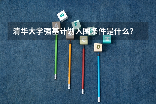 清华大学强基计划入围条件是什么？