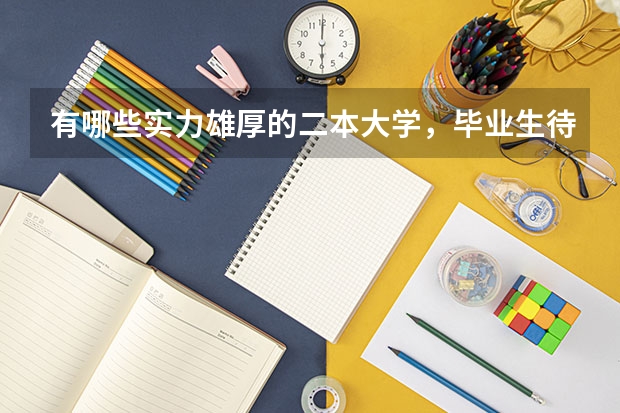有哪些实力雄厚的二本大学，毕业生待遇高，不输211大学毕业生？
