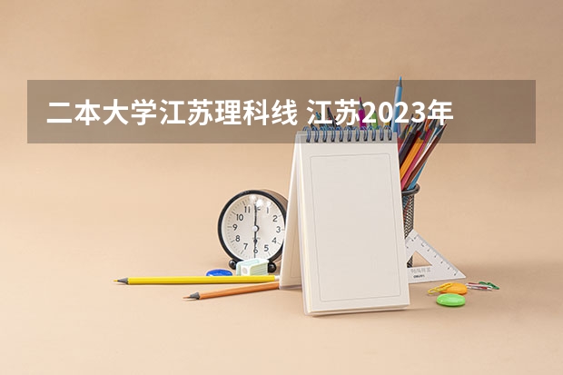 二本大学江苏理科线 江苏2023年二本分数线