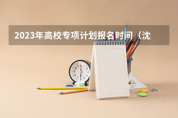 2023年高校专项计划报名时间(沈阳二本大学在甘肃实行贫困地区国家专项计划)