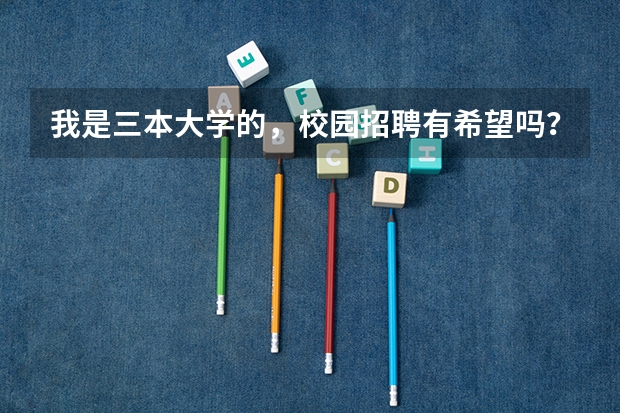 我是三本大学的，校园招聘有希望吗？