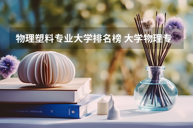 物理塑料专业大学排名榜 大学物理专业排名