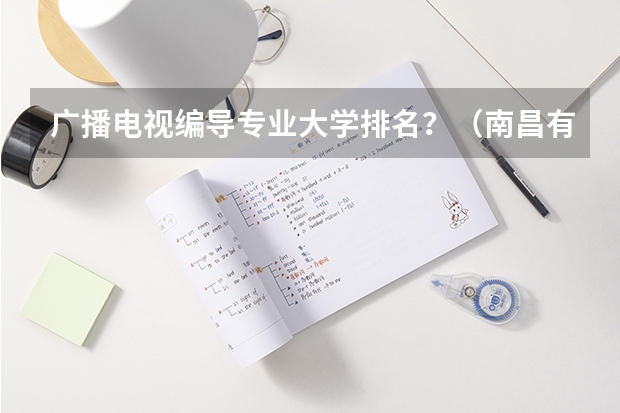 广播电视编导专业大学排名？（南昌有编导专业的大学）