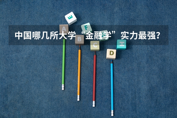中国哪几所大学“金融学”实力最强？ 西北大学各专业排名