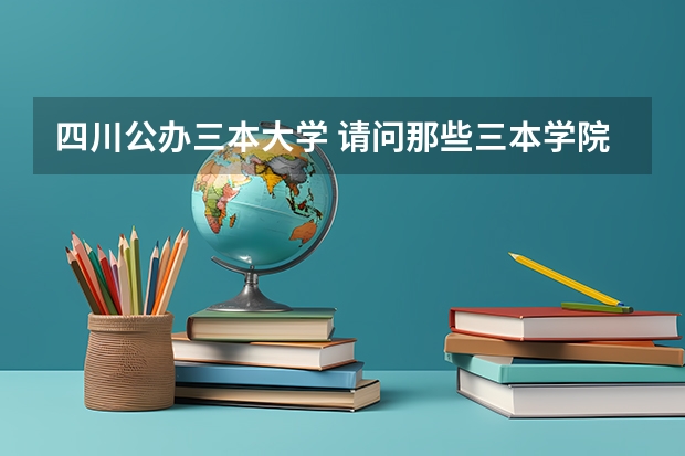 四川公办三本大学 请问那些三本学院给钱能读四川的