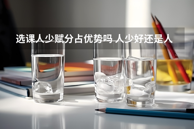 选课人少赋分占优势吗 人少好还是人多好