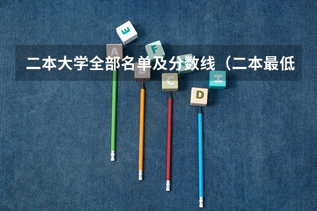 二本大学全部名单及分数线（二本最低分数线的大学）