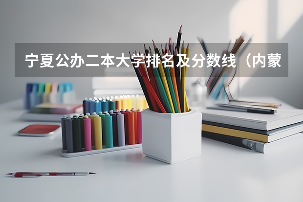 宁夏公办二本大学排名及分数线（内蒙古二本大学排名及分数线）