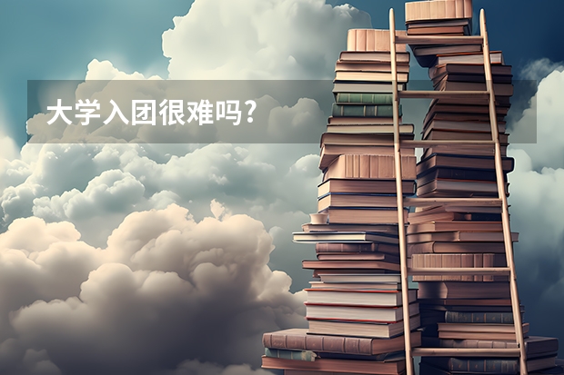 大学入团很难吗?