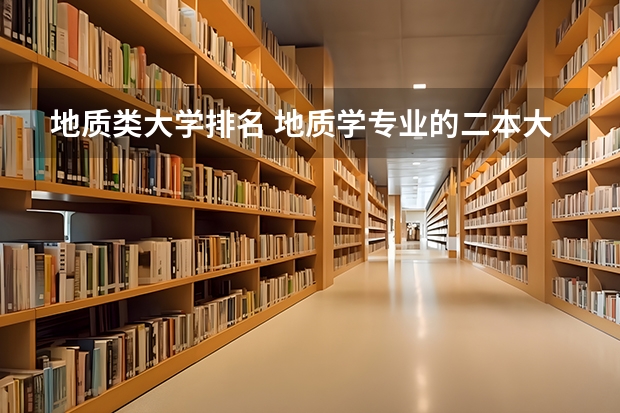 地质类大学排名 地质学专业的二本大学有那几个比较不错！？？