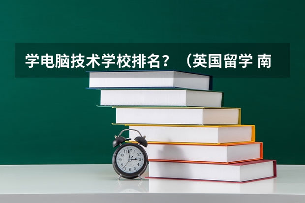 学电脑技术学校排名？（英国留学 南安普顿大学是一所历史悠久的公立高等院校）