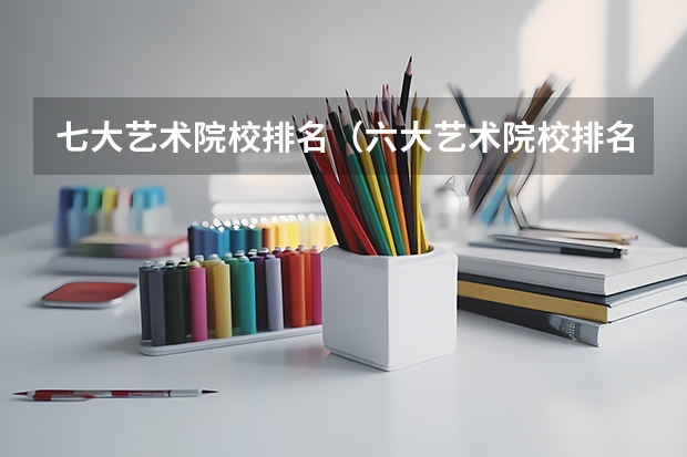 七大艺术院校排名（六大艺术院校排名）