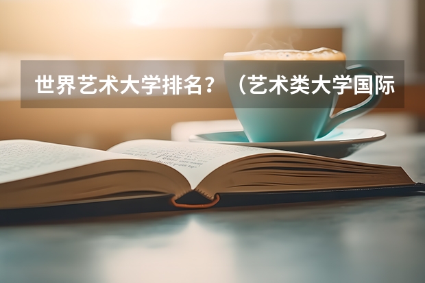 世界艺术大学排名？（艺术类大学国际排名）