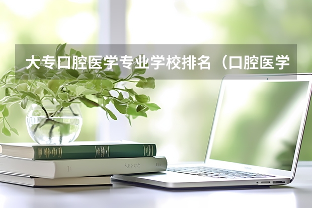 大专口腔医学专业学校排名（口腔医学专业大学排名）