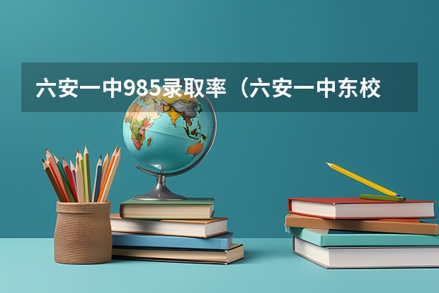 六安一中985录取率(六安一中东校区自主招生分数线)