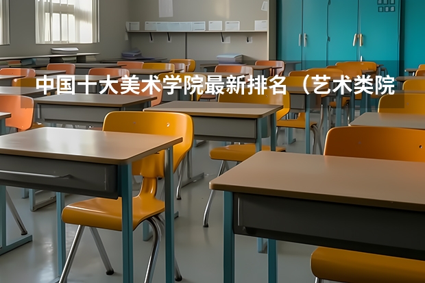 中国十大美术学院最新排名（艺术类院校中国排名）
