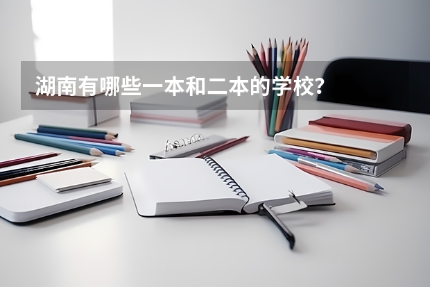 湖南有哪些一本和二本的学校？