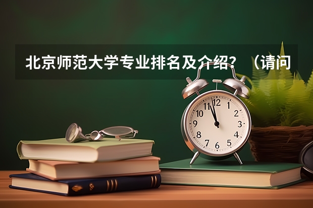 北京师范大学专业排名及介绍？（请问一下理论物理专业国内大学排名？）