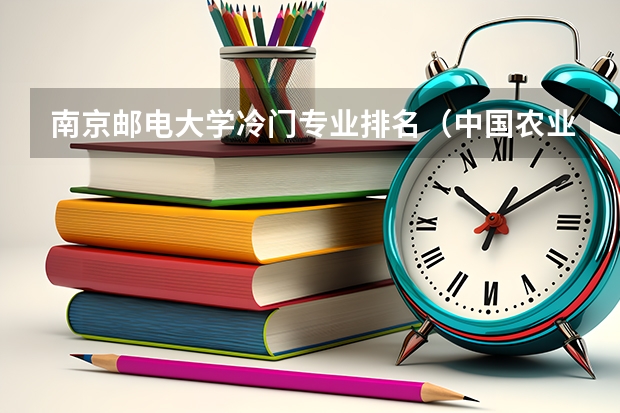 南京邮电大学冷门专业排名（中国农业大学冷门专业排名）