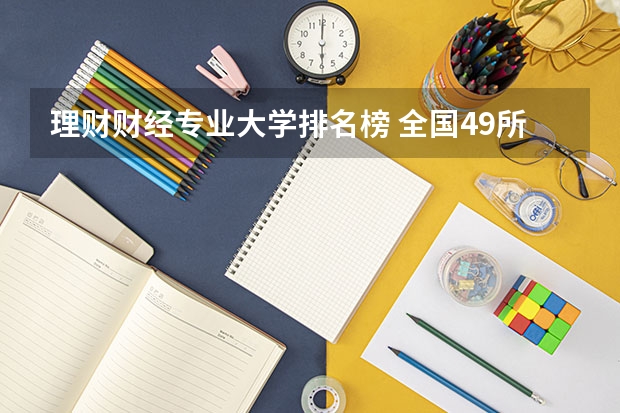 理财财经专业大学排名榜 全国49所财经大学排名