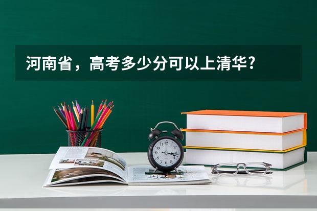 河南省，高考多少分可以上清华?