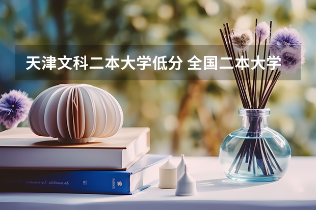 天津文科二本大学低分 全国二本大学录取分数线二本最低分数线（多省含文理科）