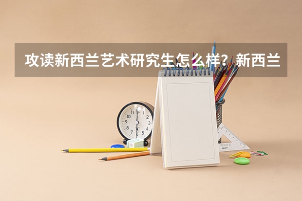 攻读新西兰艺术研究生怎么样？新西兰艺术研究生有哪些推荐院校？