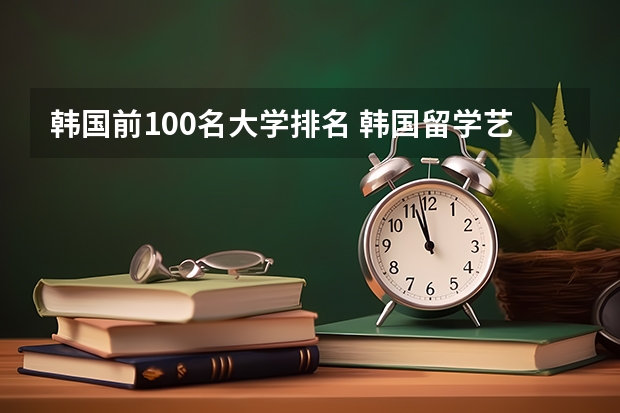 韩国前100名大学排名 韩国留学艺术专业，明知大学好还是庆南大学好？