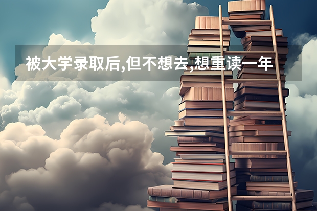 被大学录取后,但不想去,想重读一年,要办什么手续吗?