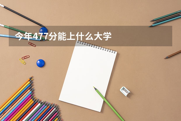 今年477分能上什么大学