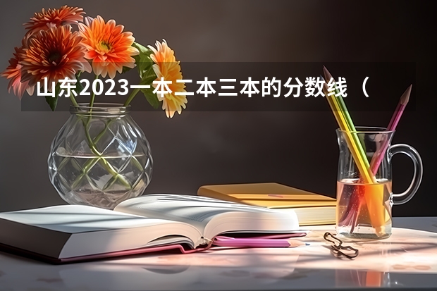 山东2023一本二本三本的分数线（山东三本分数线）
