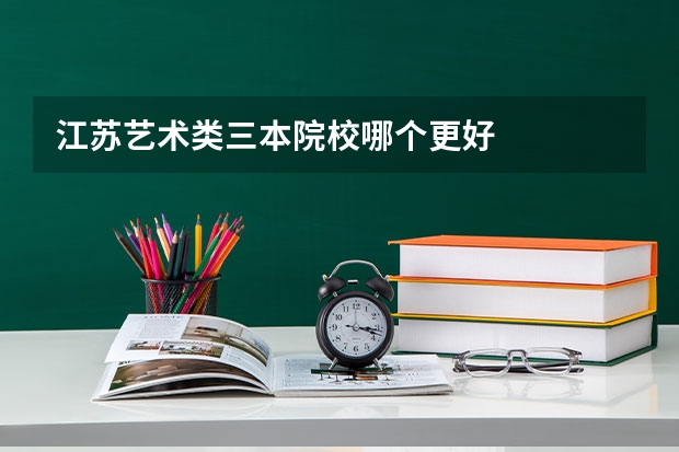 江苏艺术类三本院校哪个更好
