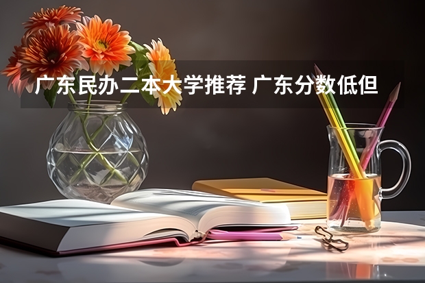 广东民办二本大学推荐 广东分数低但不错的二本大学