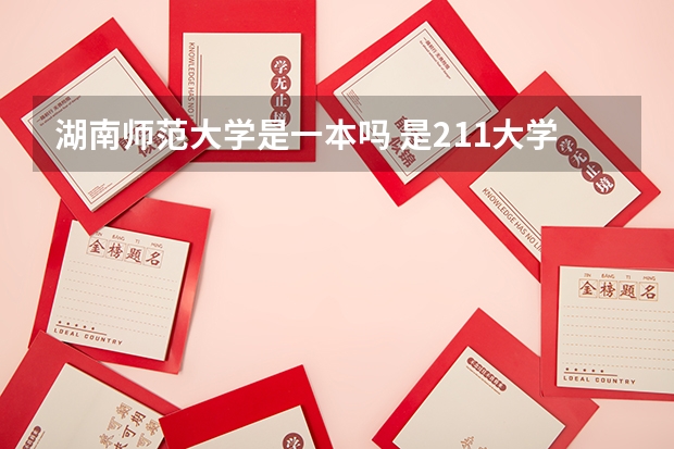湖南师范大学是一本吗 是211大学吗