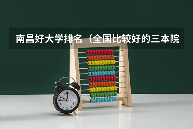 南昌好大学排名（全国比较好的三本院校）