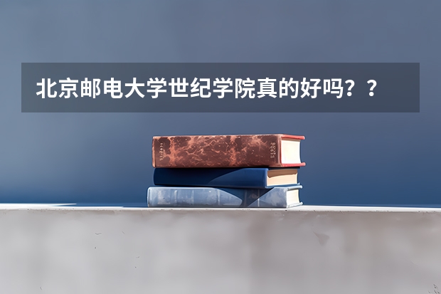 北京邮电大学世纪学院真的好吗？？