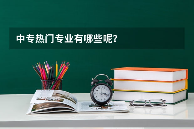 中专热门专业有哪些呢？