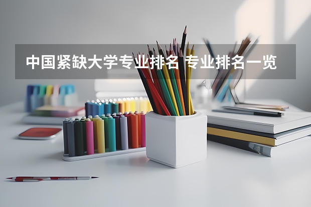 中国紧缺大学专业排名 专业排名一览表