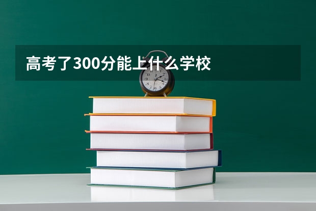 高考了300分能上什么学校