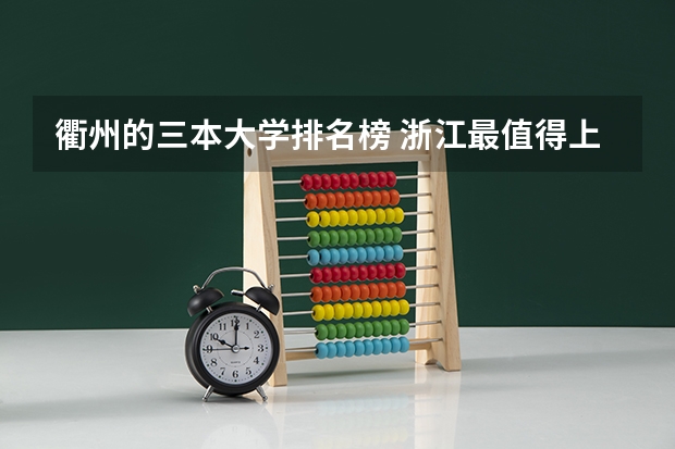 衢州的三本大学排名榜 浙江最值得上的三本大学排名