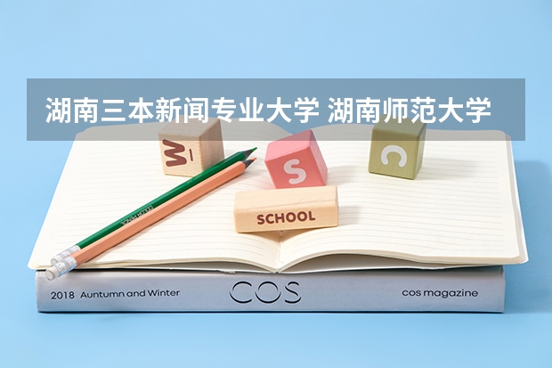 湖南三本新闻专业大学 湖南师范大学新闻与传播学院分数线