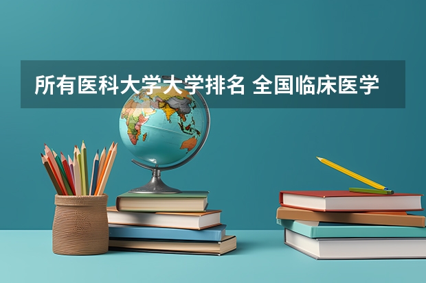 所有医科大学大学排名 全国临床医学大学排名一览表