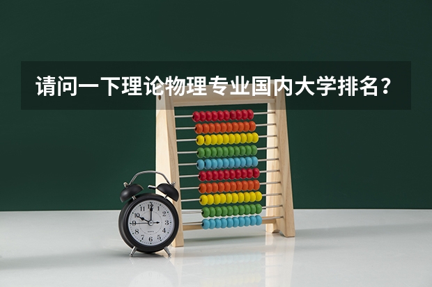 请问一下理论物理专业国内大学排名？（物理专业排名）
