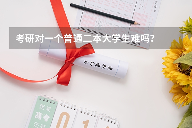 考研对一个普通二本大学生难吗？