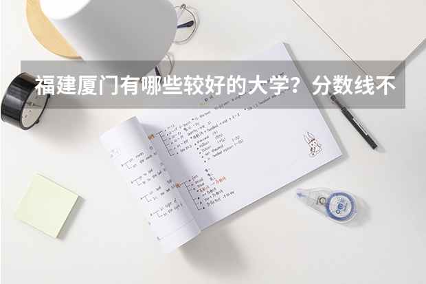 福建厦门有哪些较好的大学？分数线不要太高的