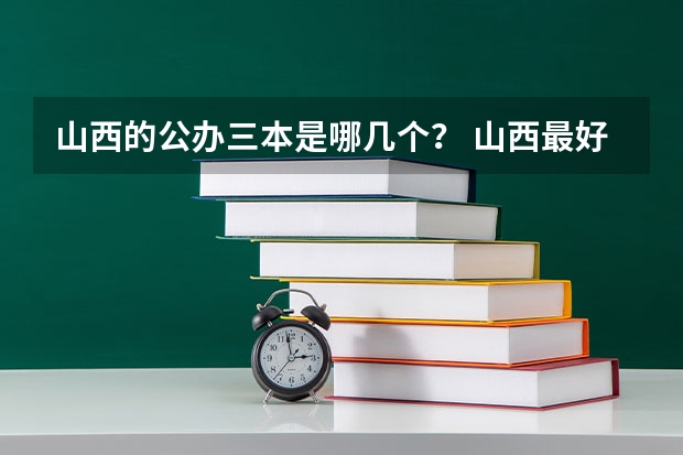 山西的公办三本是哪几个？ 山西最好的十所大学