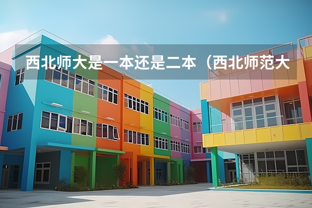 西北师大是一本还是二本（西北师范大学是几本）