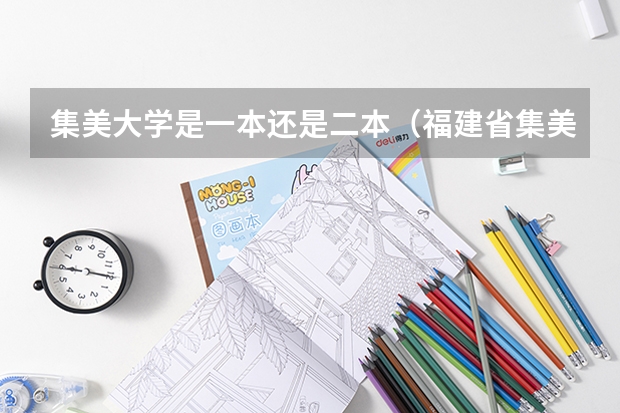 集美大学是一本还是二本（福建省集美大学是一本还是二本？）