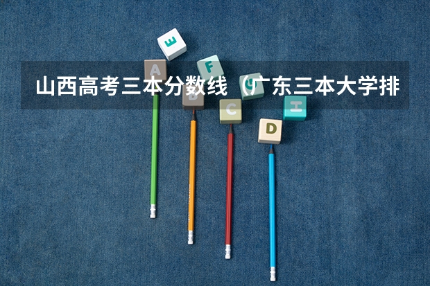 山西高考三本分数线（广东三本大学排名及分数线）